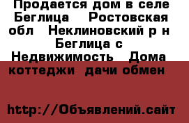 Продается дом в селе Беглица. - Ростовская обл., Неклиновский р-н, Беглица с. Недвижимость » Дома, коттеджи, дачи обмен   